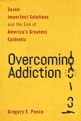 Overcoming Addiction: Seven Imperfect Solutions and the End of America's Greatest Epidemic by Pence, Gregory E.