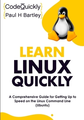 Learn Linux Quickly: A Comprehensive Guide for Getting Up to Speed on the Linux Command Line (Ubuntu) by Quickly, Code