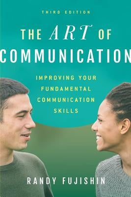 The Art of Communication: Improving Your Fundamental Communication Skills by Fujishin, Randy