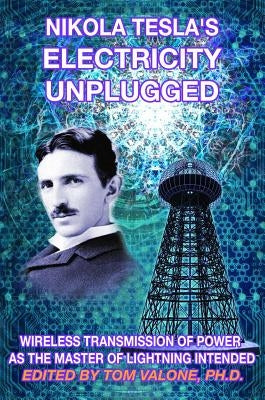 Nikola Tesla's Electricity Unplugged: Wireless Transmission of Power as the Master of Lightning Intended by Valone Phd, Tom