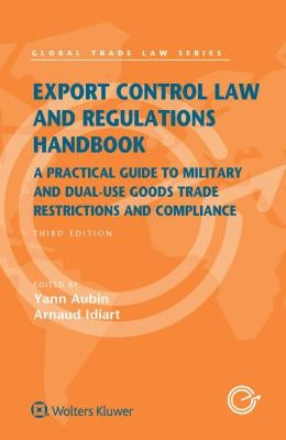 Export Control Law and Regulations Handbook: A Practical Guide to Military and Dual-Use Goods Trade Restrictions and Compliance by Aubin, Yann