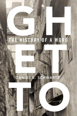 Ghetto: The History of a Word by Schwartz, Daniel B.
