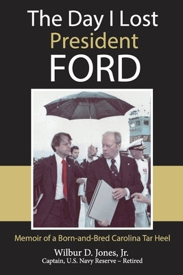 The Day I Lost President Ford: Memoir of a Born-and-Bred Carolina Tar Heel by Jones, Wilbur, Jr.