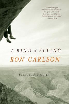 A Kind of Flying: Selected Stories by Carlson, Ron