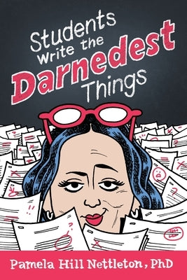 Students Write the Darnedest Things: Gaffes, Goofs, Blunders and Unintended Wisdom from Actual College Papers by Nettleton, Pamela Hill