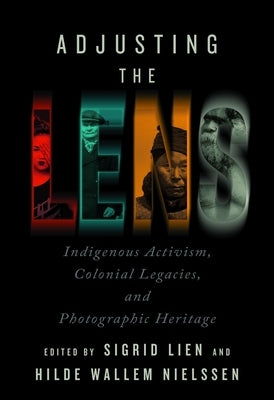 Adjusting the Lens: Indigenous Activism, Colonial Legacies, and Photographic Heritage by Lien, Sigrid