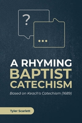 A Rhyming Baptist Catechism: Based on Keach's Catechism (1689) by Scarlett, Tyler