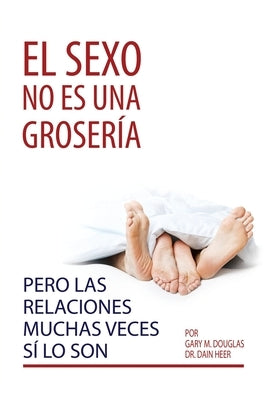 El sexo no es una grosería, pero las relaciones muchas veces sí lo son (Spanish) by Douglas, Gary M.