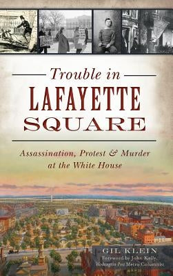 Trouble in Lafayette Square: Assassination, Protest & Murder at the White House by Klein, Gil