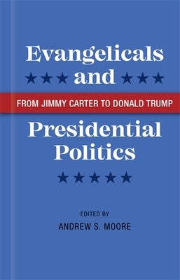 Evangelicals and Presidential Politics: From Jimmy Carter to Donald Trump by Moore, Andrew S.