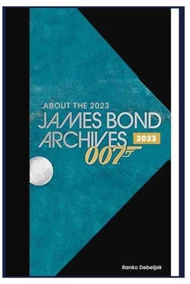 About The 2023 James Bond Archives: 2023 by Debeljak, Ranko