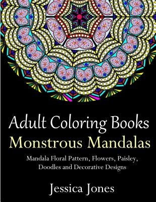 Adult Coloring Books: Monstrous Mandalas: Stress-Relieving Floral Patterns: Mandalas, Flowers, Floral, Paisley Patterns, Decorative, Vintage by Jones, Jessica