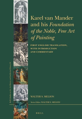 Karel Van Mander and His Foundation of the Noble, Free Art of Painting: First English Translation, with Introduction and Commentary by Melion, Walter S.