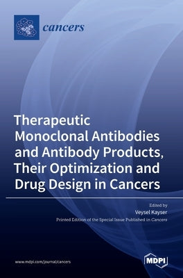 Therapeutic Monoclonal Antibodies and Antibody Products, Their Optimization and Drug Design in Cancers by Kayser, Veysel