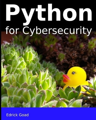 Python for Cybersecurity: Automated Cybersecurity for the beginner by Goad, Edrick