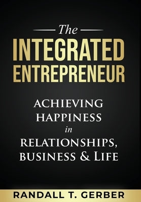 The Integrated Entrepreneur: Achieving Happiness in Relationships, Business & Life by Gerber, Randall T.