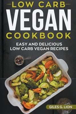 Low-Carb Vegan Cookbook: Easy and Delicious Low Carb Vegan Recipes by Lion, Giles G.