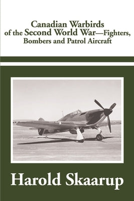 Canadian Warbirds of the Second World War: Fighters, Bombers and Patrol Aircraft by Skaarup, Harold a.