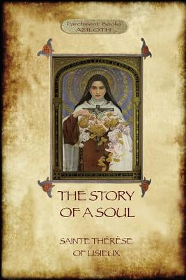 The Story of a Soul: the autobiography of St Thérèse of Lisieux by Th&#233;r&#232;se, Saint