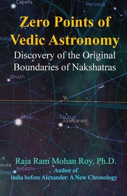 Zero Points of Vedic Astronomy: Discovery of the Original Boundaries of Nakshatras by Roy, Raja Ram Mohan