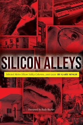 Silicon Alleys: Selected Metro Silicon Valley Columns, 2005-2020 by Singh, Gary