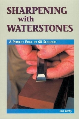 Sharpening with Waterstones: A Perfect Edge in 60 Seconds by Kirby, Ian J.