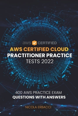 AWS Certified Cloud Practitioner Practice Tests 2022: 400 AWS Practice Exam Questions with Answers by Erbacci, Nicola