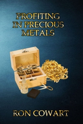 Profiting in Precious Metals: How to buy and sell scrap Gold, Silver and Platinum by Cowart, Ron