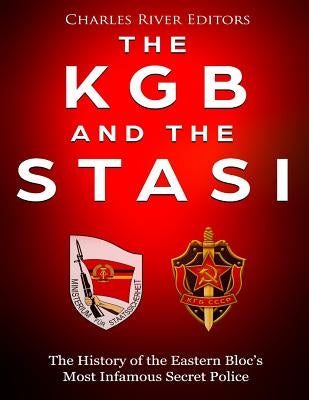 The KGB and the Stasi: The History of the Eastern Bloc's Most Infamous Intelligence Agencies by Charles River Editors