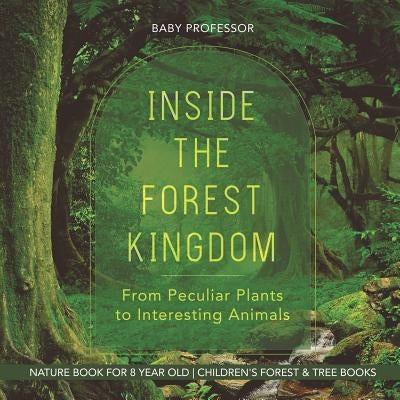Inside the Forest Kingdom - From Peculiar Plants to Interesting Animals - Nature Book for 8 Year Old Children's Forest & Tree Books by Baby Professor