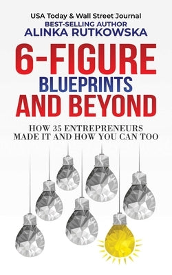 6-Figure Blueprints and Beyond: How 35 Entrepreneurs Made It and How You Can Too by Rutkowska, Alinka