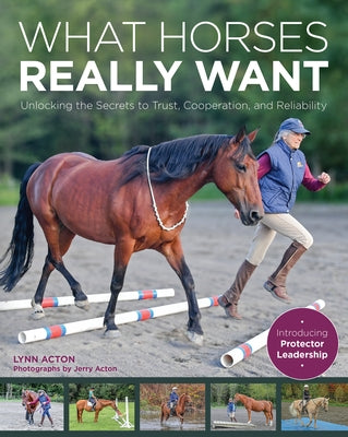 What Horses Really Want: Unlocking the Secrets to Trust, Cooperation and Reliability by Acton, Lynn