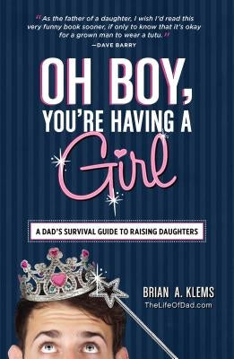 Oh Boy, You're Having a Girl: A Dad's Survival Guide to Raising Daughters by Klems, Brian A.