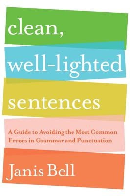 Clean, Well-Lighted Sentences: A Guide to Avoiding the Most Common Errors in Grammar and Punctuation by Bell, Janis