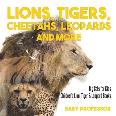 Lions, Tigers, Cheetahs, Leopards and More Big Cats for Kids Children's Lion, Tiger & Leopard Books by Baby Professor