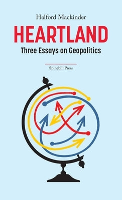 Heartland: Three Essays on Geopolitics by Mackinder, Halford