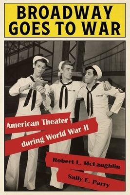 Broadway Goes to War: American Theater During World War II by McLaughlin, Robert L.
