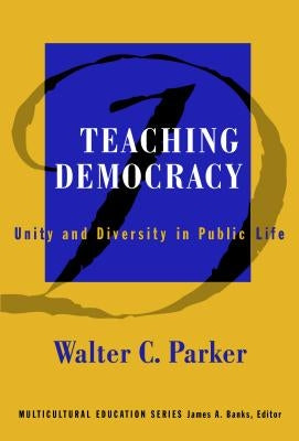 Teaching Democracy: Unity and Diversity in Public Life by Parker, Walter C.