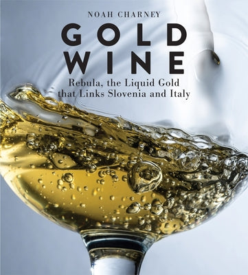 Gold Wine: Rebula, the Liquid Gold That Links Slovenia and Italy by Charney, Noah