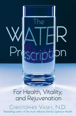 The Water Prescription: For Health, Vitality, and Rejuvenation by Vasey, Christopher