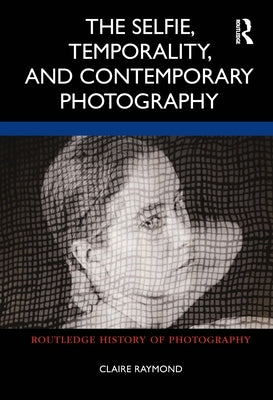 The Selfie, Temporality, and Contemporary Photography by Raymond, Claire