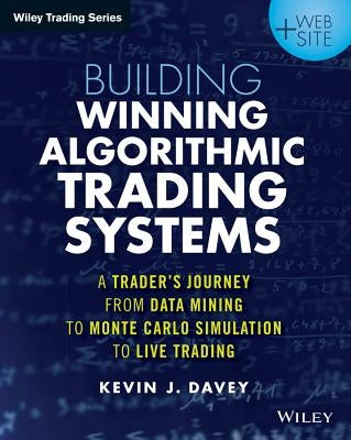 Building Winning Algorithmic Trading Systems: A Trader's Journey from Data Mining to Monte Carlo Simulation to Live Trading by Davey, Kevin J.