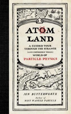 Atom Land: A Guided Tour Through the Strange (and Impossibly Small) World of Particle Physics by Butterworth, Jon