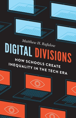 Digital Divisions: How Schools Create Inequality in the Tech Era by Rafalow, Matthew H.