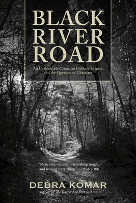 Black River Road: An Unthinkable Crime, an Unlikely Suspect, and the Question of Character by Komar, Debra