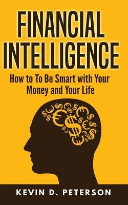 Financial Intelligence: How to To Be Smart with Your Money and Your Life by Peterson, Kevin D.