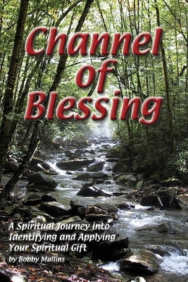 Channel of Blessing: A Spiritual Journey into Identifying and Understanding Your Spiritual Gift by Mullins, Robert T.