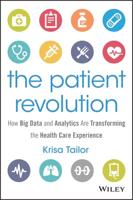 The Patient Revolution: How Big Data and Analytics Are Transforming the Health Care Experience by Tailor, Krisa