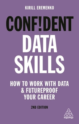 Confident Data Skills: How to Work with Data and Futureproof Your Career by Eremenko, Kirill