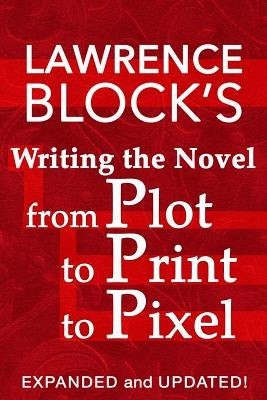 Writing the Novel from Plot to Print to Pixel: Expanded and Updated! by Block, Lawrence